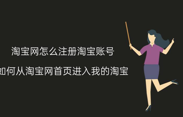 淘宝网怎么注册淘宝账号 如何从淘宝网首页进入我的淘宝？